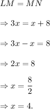 LM=MN\\\\\Rightarrow 3x=x+8\\\\\Rightarrow 3x-x=8\\\\\Rightarrow 2x=8\\\\\Rightarrow x=\dfrac{8}{2}\\\\\Rightarrow x=4.