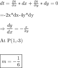 dt= \frac{\partial t}{\partial x} *dx+ \frac{\partial t}{\partial y} *dy=0\\&#10;&#10;=-2x*dx-4y*dy\\&#10;&#10;\Rightarrow \dfrac{dy}{dx}=-  \frac{x}{2y} \\&#10;&#10;At\ P(1,-3)\ \\\\&#10;&#10;\boxed{m=-\dfrac{1}{6}}&#10;&#10;