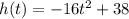 h (t) = -16t ^ 2 + 38&#10;