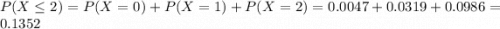 P(X \leq 2) = P(X = 0) + P(X = 1) + P(X = 2) = 0.0047 + 0.0319 + 0.0986 = 0.1352