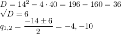 D=14^2-4\cdot 40=196-160=36 \\  \sqrt{D}=6  \\ q_{1,2}= \dfrac{-14\pm 6}{2}  =-4,-10