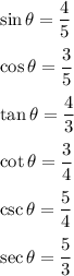 \sin \theta = \dfrac{4}{5} \\\\\cos \theta = \dfrac{3}{5}\\\\\tan \theta = \dfrac{4}{3}\\\\\cot \theta = \dfrac{3}{4} \\\\\csc \theta = \dfrac{5}{4}\\\\\sec \theta = \dfrac{5}{3}
