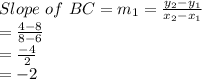 Slope\ of\ BC = m_1 = \frac{y_2-y_1}{x_2-x_1} \\=\frac{4-8}{8-6}\\= \frac{-4}{2}\\= -2