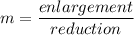 m=\dfrac{enlargement}{reduction}