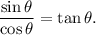 \displaystyle{ \frac{\sin\theta}{\cos\theta}=\tan\theta.