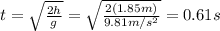 t= \sqrt{ \frac{2h}{g} }= \sqrt{ \frac{2(1.85 m)}{9.81 m/s^2} }=  0.61 s