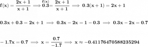 \bf f(x)=\cfrac{2x+1}{x+1}\implies \stackrel{f(x)}{0.3}=\cfrac{2x+1}{x+1}\implies 0.3(x+1)=2x+1&#10;\\\\\\&#10;0.3x+0.3=2x+1\implies 0.3x-2x=1-0.3\implies 0.3x-2x=0.7&#10;\\\\\\&#10;-1.7x=0.7\implies x=\cfrac{0.7}{-1.7}\implies x\approx -0.41176470588235294