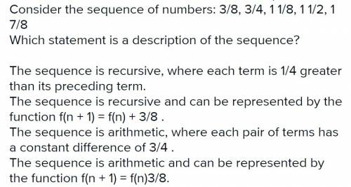 Consider the sequence of numbers 3/8,3/4, 1 1/8,1 7/8 which statement is a description of the sequen