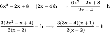 \bf 6x^2-2x+8=(2x-4)h\implies \cfrac{6x^2-2x+8}{2x-4}=h&#10;\\\\\\&#10;\cfrac{3(2x^2-x+4)}{2(x-2)}=h\implies \cfrac{3(3x-4)(x+1)}{2(x-2)}=h