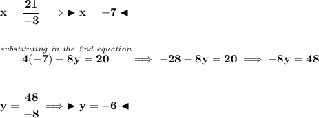 \bf x=\cfrac{21}{-3}\implies \blacktriangleright x=-7 \blacktriangleleft \\\\\\ \stackrel{\textit{substituting in the 2nd equation}}{4(-7)-8y=20}\implies -28-8y=20\implies -8y=48 \\\\\\ y=\cfrac{48}{-8}\implies \blacktriangleright y = -6 \blacktriangleleft