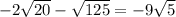 -2\sqrt{20}-\sqrt{125}=-9\sqrt{5}
