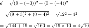 d=\sqrt{(9-(-3))^2+(0-(-4))^2} \\  \\ =\sqrt{(9+3)^2+(0+4)^2}=\sqrt{12^2+4^2} \\  \\ =\sqrt{144+16}=\sqrt{160}=\sqrt{16\times10}=4\sqrt{10}
