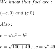 We \ know \ that \ foci \ are: \\ \\ (-c,0) \ and \ (c.0) \\ \\ Also: \\ \\ c=\sqrt{a^2+b^2} \\ \\ c=\sqrt{100+49} \therefore c=\sqrt{149}