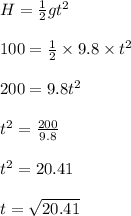 H = \frac{1}{2} gt^2\\\\100 = \frac{1}{2} \times 9.8 \times t^2\\\\200 = 9.8t^2\\\\t^2 = \frac{200}{9.8} \\\\t^2=20.41\\\\t=\sqrt{20.41}