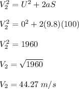 V_2^2 = U^2 + 2aS\\\\V_2^2 = 0^2 + 2(9.8)(100)\\\\V_2^2 = 1960\\\\V_2 = \sqrt{1960} \\\\V_2 = 44.27 \;m/s