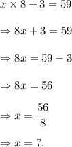 x\times 8+3=59\\\\\Rightarrow 8x+3=59\\\\\Rightarrow 8x=59-3\\\\\Rightarrow 8x=56\\\\\Rightarrow x=\dfrac{56}{8}\\\\\Rightarrow x=7.