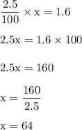 \rm  \dfrac{2.5}{100}\times x =1.6\\\\2.5x=1.6\times 100\\\\2.5x=160\\\\x=\dfrac{160}{2.5}\\\\x=64