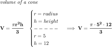 \bf \textit{volume of a cone}\\\\&#10;V=\cfrac{\pi r^2 h}{3}\quad &#10;\begin{cases}&#10;r=radius\\&#10;h=height\\&#10;-----\\&#10;r=5\\&#10;h=12&#10;\end{cases}\implies V=\cfrac{\pi \cdot 5^2\cdot 12}{3}