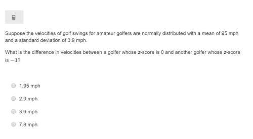Correct answer only !  suppose the velocities of golf swings for amateur golfers are nor