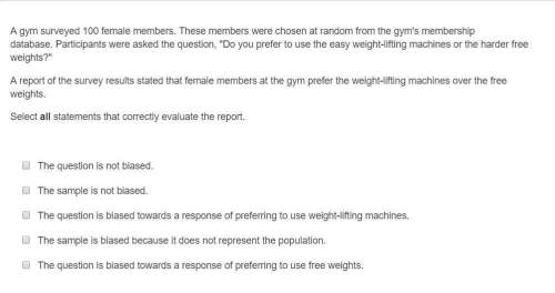 Agym surveyed 100 female members. these members were chosen at random from the gym's membership data