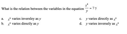 What is the relation between the variables in the equation x^4/y=7? a) x^4 varies