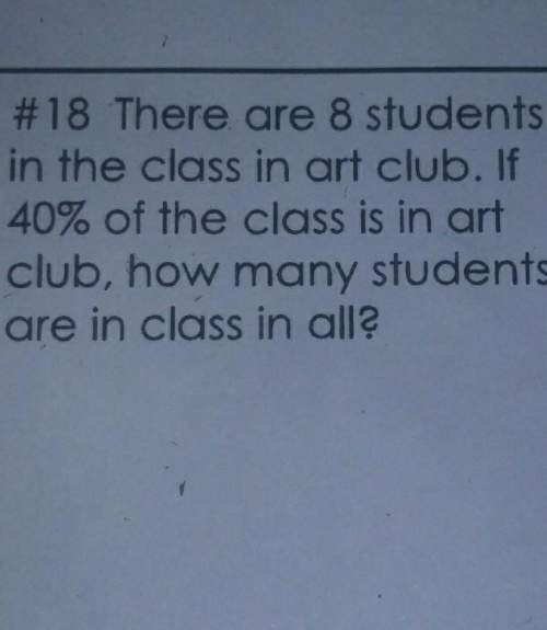 #18 there are 8 studentsin the class in art club. if40% of the class is in artclub