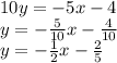 10y = -5x - 4\\&#10;y = - \frac{5}{10} x -  \frac{4}{10} \\&#10;y = - \frac{1}{2}  x -  \frac{2}{5}