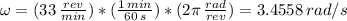 \omega = (33 \, \frac{rev}{min} )*( \frac{1 \, min}{60 \, s})*(2 \pi \, \frac{rad}{rev} ) = 3.4558 \, rad/s