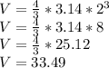 V=\frac{4}{3} *3.14*2^3 \\ V=\frac{4}{3} *3.14*8 \\ V=\frac{4}{3} *25.12 \\ V=33.49
