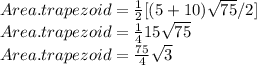 Area  . trapezoid= \frac{1}{2} [(5+10) \sqrt{75}/2]  \\ Area.trapezoid= \frac{1}{4} 15 \sqrt{75 } \\ Area.trapezoid= \frac{75}{4}  \sqrt{3}