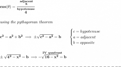 \bf cos(\theta )=\cfrac{\stackrel{adjacent}{x}}{\stackrel{hypotenuse}{4}}&#10;\\\\\\&#10;\textit{using the pythagorean theorem}\\\\&#10;c^2=a^2+b^2\implies \pm\sqrt{c^2-a^2}=b\qquad &#10;\begin{cases}&#10;c=hypotenuse\\&#10;a=adjacent\\&#10;b=opposite\\&#10;\end{cases}&#10;\\\\\\&#10;\pm\sqrt{4^2-x^2}=b\implies \stackrel{IV~quadrant}{-\sqrt{16-x^2}=b}\\\\&#10;-------------------------------