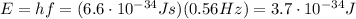 E=hf=(6.6 \cdot 10^{-34} Js)(0.56 Hz)=3.7 \cdot 10^{-34} J