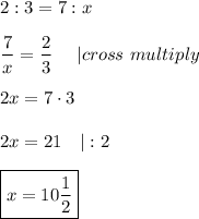 2:3=7:x\\\\\dfrac{7}{x}=\dfrac{2}{3}\ \ \ \ |cross\ multiply\\\\2x=7\cdot3\\\\2x=21\ \ \ |:2\\\\\boxed{x=10\dfrac{1}{2}}