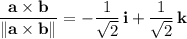 \dfrac{\mathbf a\times\mathbf b}{\|\mathbf a\times\mathbf b\|}=-\dfrac1{\sqrt2}\,\mathbf i+\dfrac1{\sqrt2}\,\mathbf k