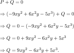 P+Q=0\\\\\Rightarrow (-9xy^2+6x^2y-5x^3)+Q=0\\\\\Rightarrow Q=0-(-9xy^2+6x^2y-5x^3)\\\\\Rightarrow Q=0+9xy^2-6x^2y+5x^3\\\\\Rightarrow Q=9xy^2-6x^2y+5x^3.