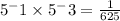 5^-1 \times 5^-3=\frac{1}{625}