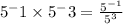 5^-1 \times 5^-3=\frac{5^{-1}}{5^3}