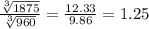 \frac{ \sqrt[3]{1875} }{ \sqrt[3]{960} } = \frac{12.33}{9.86} =1.25