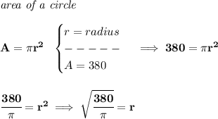 \bf \textit{area of a circle}\\\\&#10;A=\pi r^2~~&#10;\begin{cases}&#10;r=radius\\&#10;-----\\&#10;A=380&#10;\end{cases}\implies 380=\pi r^2&#10;\\\\\\&#10;\cfrac{380}{\pi }=r^2\implies \sqrt{\cfrac{380}{\pi }}=r