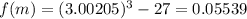 f(m)=(3.00205)^3-27=0.05539