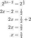 \begin{aligned}&#10;2^{2x - 2} &= 2^{\frac{1}{2}} \\&#10;2x - 2 &= \tfrac{1}{2} \\&#10;2x &= \tfrac{1}{2} + 2 \\ &#10;2x &= \tfrac{5}{2} \\&#10;x &= \tfrac{5}{4}&#10;\end{aligned}