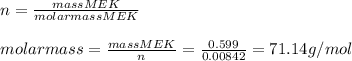 n = \frac{mass MEK}{molar mass MEK} \\\\molar mass = \frac{mass MEK}{n} = \frac{0.599}{0.00842}  = 71.14 g/mol