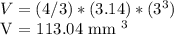 V = (4/3) * (3.14) * (3 ^ 3)&#10;&#10; V = 113.04 mm ^ 3