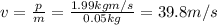 v= \frac{p}{m}= \frac{1.99 kg m/s}{0.05 kg}=39.8 m/s