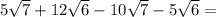 5 \sqrt{7}  + 12 \sqrt{6} -10 \sqrt{7} - 5 \sqrt{6} =