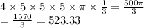 4 \times 5 \times 5 \times 5 \times \pi \times  \frac{1}{3}  =  \frac{500\pi}{3}  \\  =  \frac{1570}{  3}  = 523.33