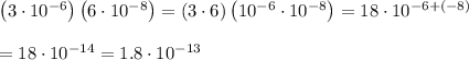 \left(3\cdot10^{-6}\right)\left(6\cdot10^{-8}\right)=(3\cdot6)\left(10^{-6}\cdot10^{-8}\right)=18\cdot10^{-6+(-8)}\\\\=18\cdot10^{-14}=1.8\cdot10^{-13}