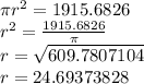 \pi r {}^{2} = 1915.6826 \\ {r}^{2} = \frac{1915.6826}{\pi} \\ r = \sqrt{609.7807104} \\ r = 24.69373828