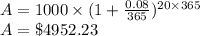 A = 1000 \times (1+\frac{0.08}{365})^{20 \times 365}\\A= \$ 4952.23