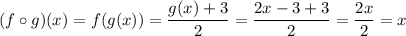 (f \circ g)(x) = f(g(x)) = \dfrac{g(x) + 3}{2} = \dfrac{2x - 3 + 3}{2} = \dfrac{2x}{2} = x